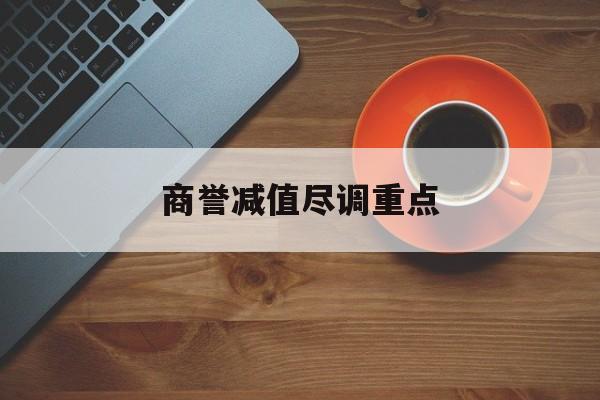 商誉减值尽调重点(商誉减值的上市公司)临沧市
