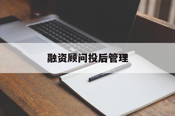 融资顾问投后管理(投融资顾问收费模式)临沧市